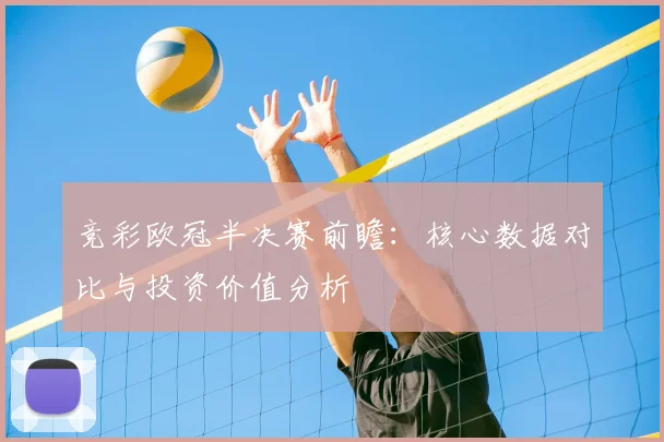 竞彩欧冠半决赛前瞻：核心数据对比与投资价值分析