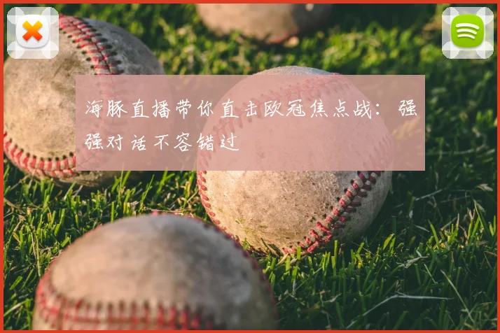 海豚直播带你直击欧冠焦点战:强强对话不容错过