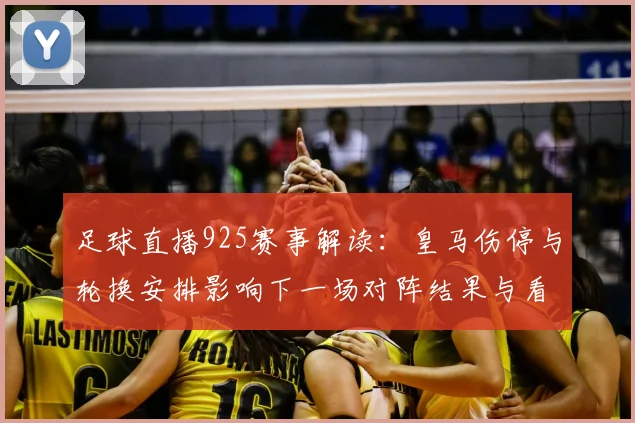 足球直播925赛事解读:皇马伤停与轮换安排影响下一场对阵结果与看点