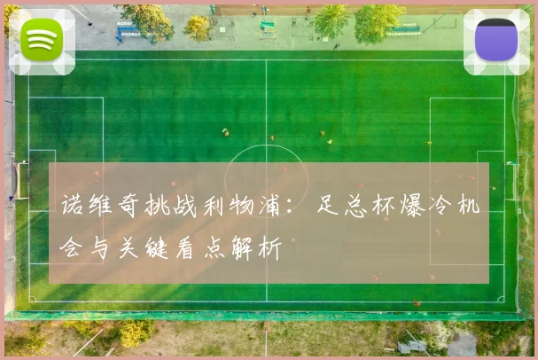 诺维奇挑战利物浦：足总杯爆冷机会与关键看点解析