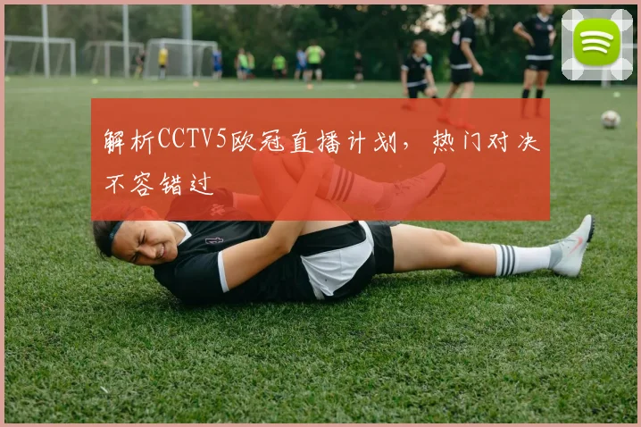 解析CCTV5欧冠直播计划，热门对决不容错过