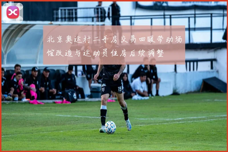 北京奥运村二手房交易回暖带动场馆改造与运动员住房后续调整